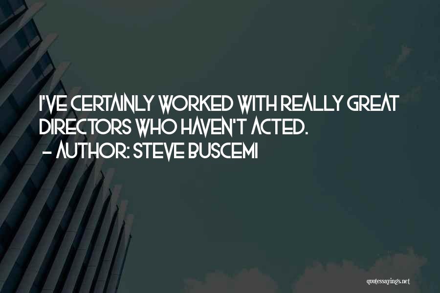 Steve Buscemi Quotes: I've Certainly Worked With Really Great Directors Who Haven't Acted.