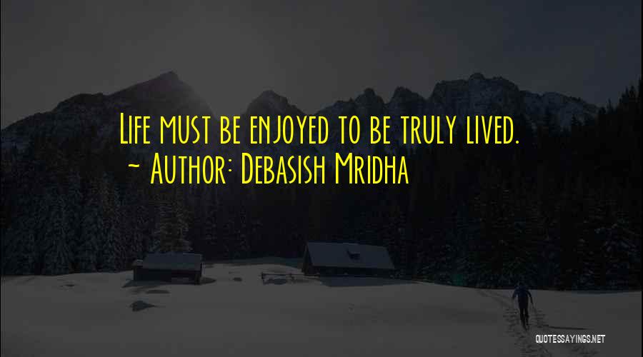 Debasish Mridha Quotes: Life Must Be Enjoyed To Be Truly Lived.