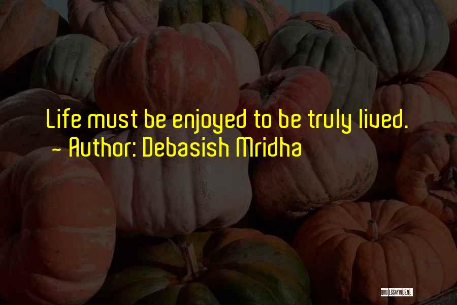 Debasish Mridha Quotes: Life Must Be Enjoyed To Be Truly Lived.