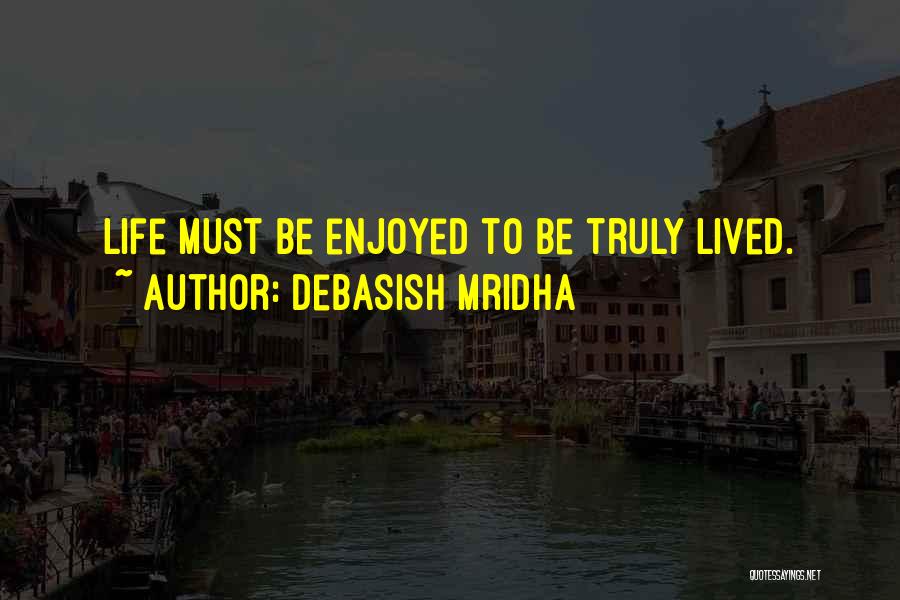 Debasish Mridha Quotes: Life Must Be Enjoyed To Be Truly Lived.