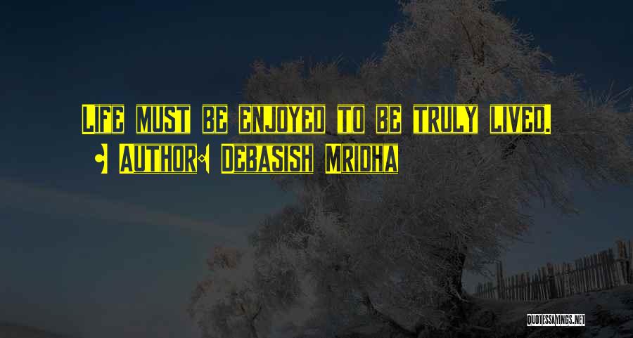 Debasish Mridha Quotes: Life Must Be Enjoyed To Be Truly Lived.