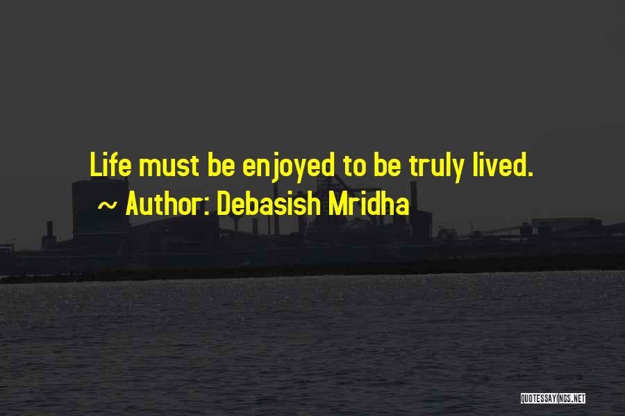 Debasish Mridha Quotes: Life Must Be Enjoyed To Be Truly Lived.