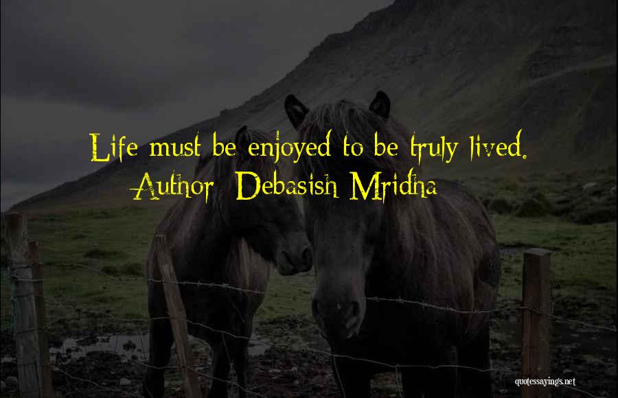 Debasish Mridha Quotes: Life Must Be Enjoyed To Be Truly Lived.