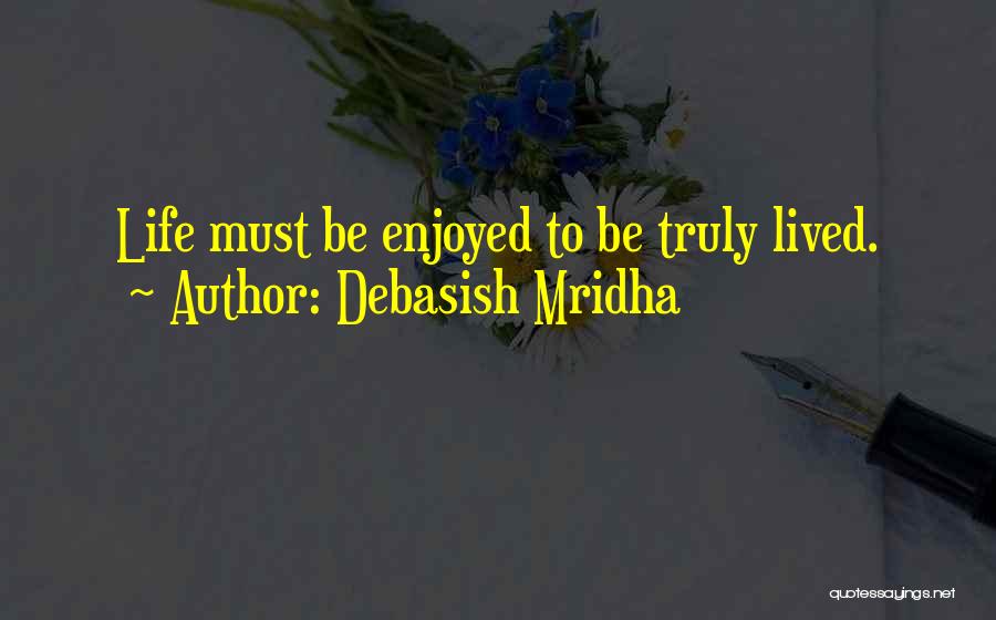 Debasish Mridha Quotes: Life Must Be Enjoyed To Be Truly Lived.