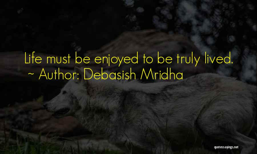 Debasish Mridha Quotes: Life Must Be Enjoyed To Be Truly Lived.