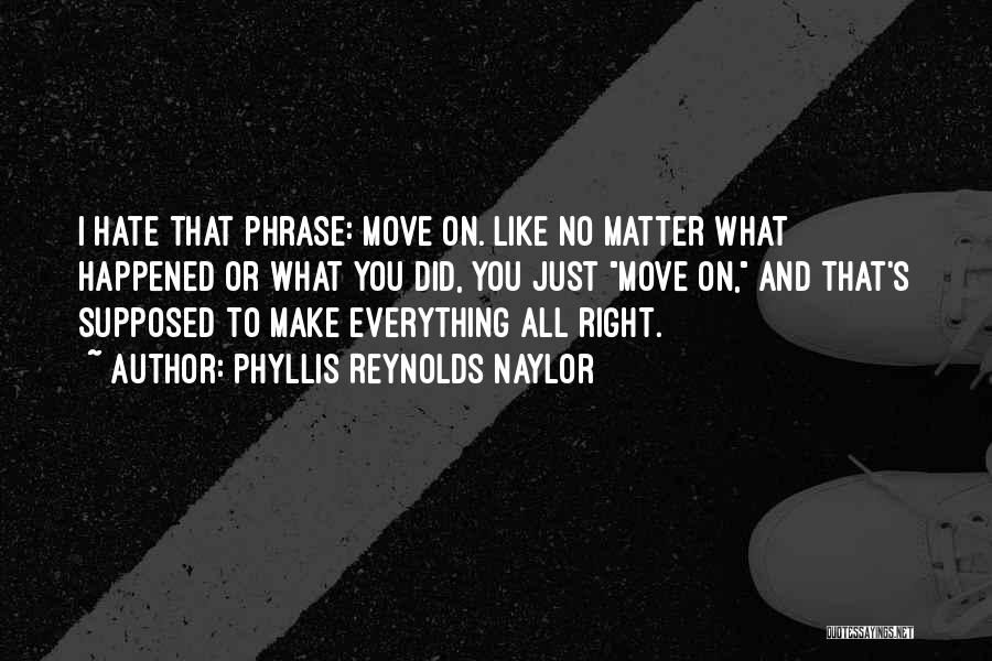 Phyllis Reynolds Naylor Quotes: I Hate That Phrase: Move On. Like No Matter What Happened Or What You Did, You Just Move On, And