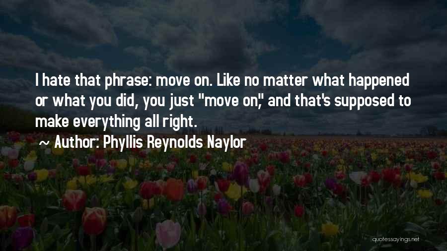 Phyllis Reynolds Naylor Quotes: I Hate That Phrase: Move On. Like No Matter What Happened Or What You Did, You Just Move On, And