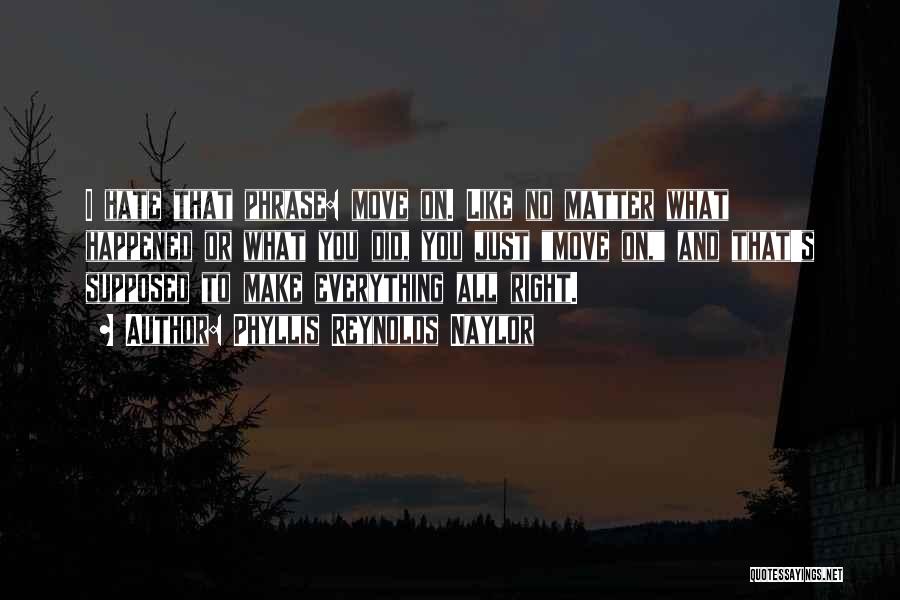 Phyllis Reynolds Naylor Quotes: I Hate That Phrase: Move On. Like No Matter What Happened Or What You Did, You Just Move On, And