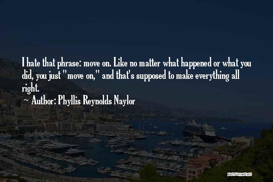 Phyllis Reynolds Naylor Quotes: I Hate That Phrase: Move On. Like No Matter What Happened Or What You Did, You Just Move On, And