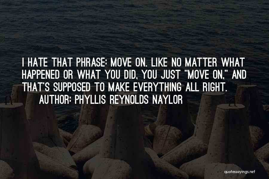 Phyllis Reynolds Naylor Quotes: I Hate That Phrase: Move On. Like No Matter What Happened Or What You Did, You Just Move On, And