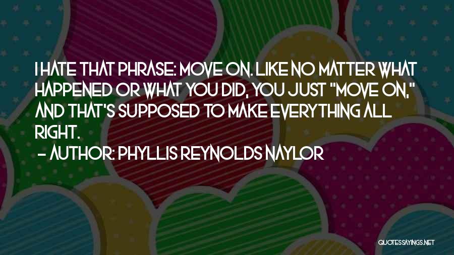 Phyllis Reynolds Naylor Quotes: I Hate That Phrase: Move On. Like No Matter What Happened Or What You Did, You Just Move On, And