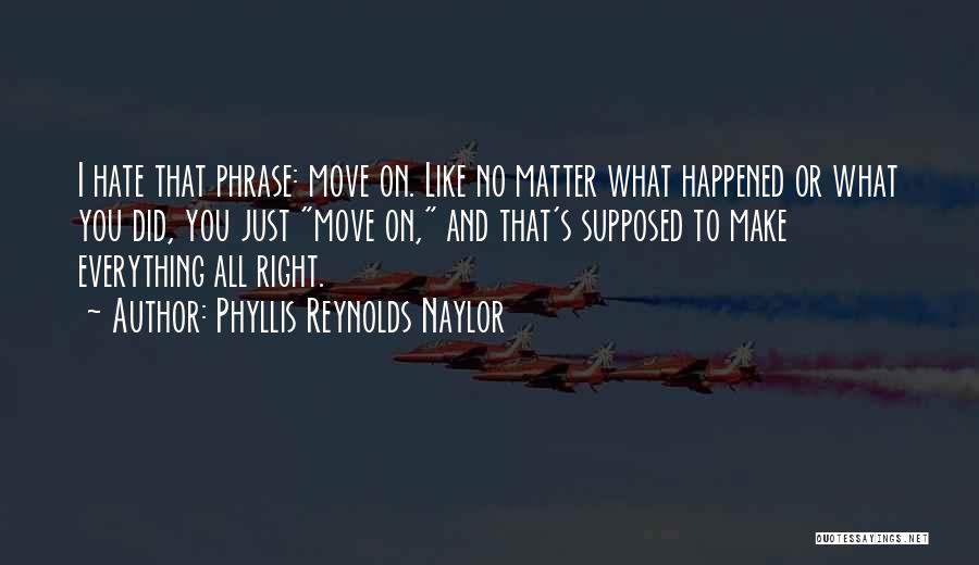 Phyllis Reynolds Naylor Quotes: I Hate That Phrase: Move On. Like No Matter What Happened Or What You Did, You Just Move On, And