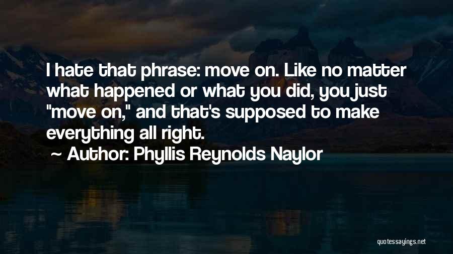 Phyllis Reynolds Naylor Quotes: I Hate That Phrase: Move On. Like No Matter What Happened Or What You Did, You Just Move On, And
