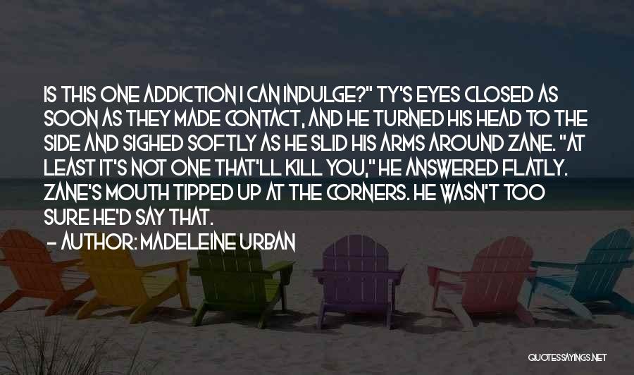 Madeleine Urban Quotes: Is This One Addiction I Can Indulge? Ty's Eyes Closed As Soon As They Made Contact, And He Turned His