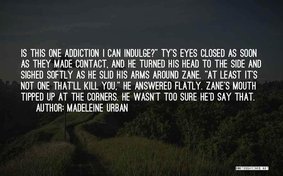 Madeleine Urban Quotes: Is This One Addiction I Can Indulge? Ty's Eyes Closed As Soon As They Made Contact, And He Turned His