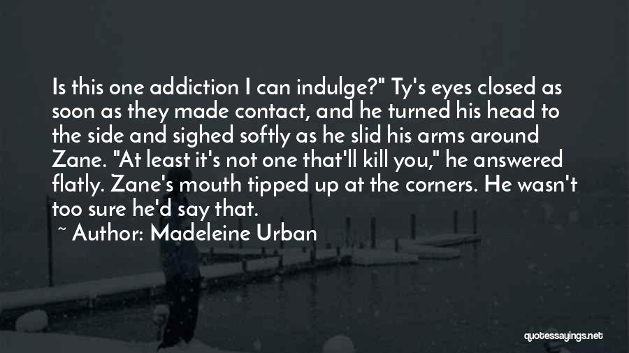 Madeleine Urban Quotes: Is This One Addiction I Can Indulge? Ty's Eyes Closed As Soon As They Made Contact, And He Turned His