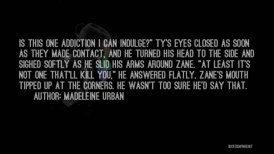 Madeleine Urban Quotes: Is This One Addiction I Can Indulge? Ty's Eyes Closed As Soon As They Made Contact, And He Turned His