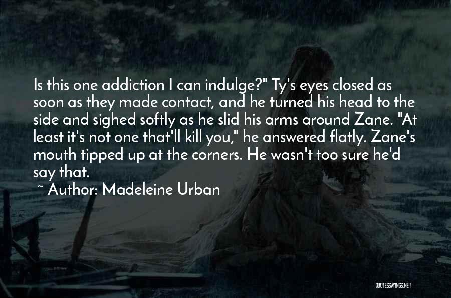 Madeleine Urban Quotes: Is This One Addiction I Can Indulge? Ty's Eyes Closed As Soon As They Made Contact, And He Turned His