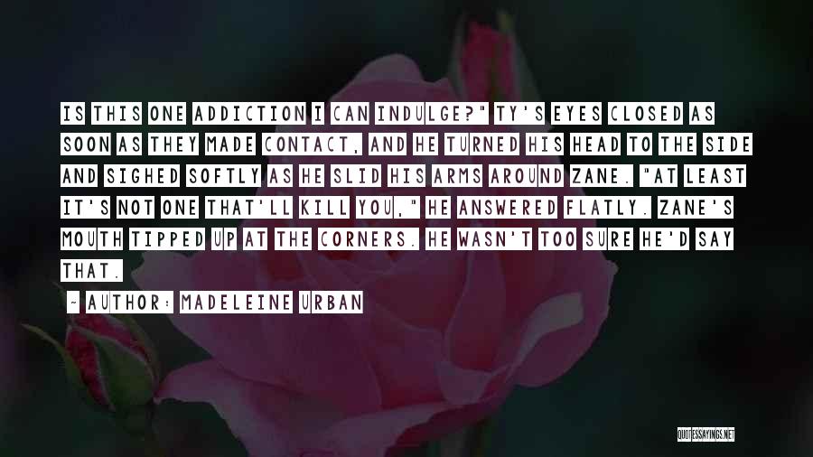 Madeleine Urban Quotes: Is This One Addiction I Can Indulge? Ty's Eyes Closed As Soon As They Made Contact, And He Turned His