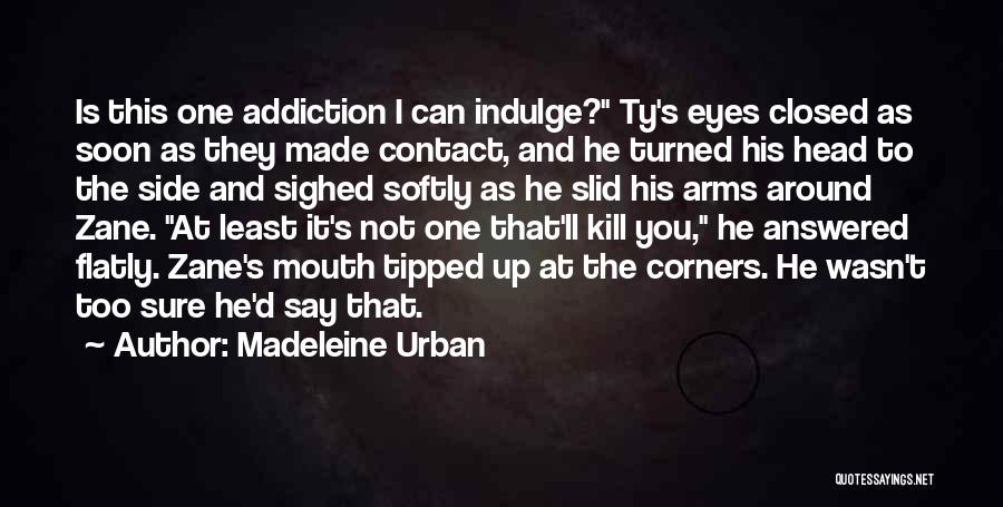 Madeleine Urban Quotes: Is This One Addiction I Can Indulge? Ty's Eyes Closed As Soon As They Made Contact, And He Turned His