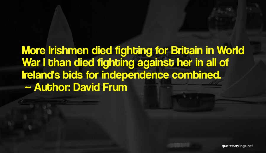 David Frum Quotes: More Irishmen Died Fighting For Britain In World War I Than Died Fighting Against Her In All Of Ireland's Bids