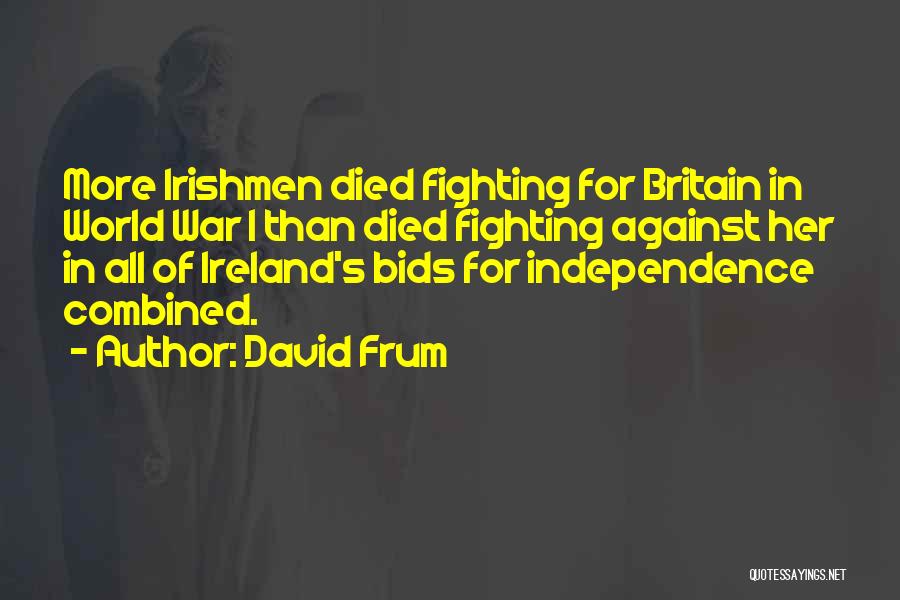 David Frum Quotes: More Irishmen Died Fighting For Britain In World War I Than Died Fighting Against Her In All Of Ireland's Bids