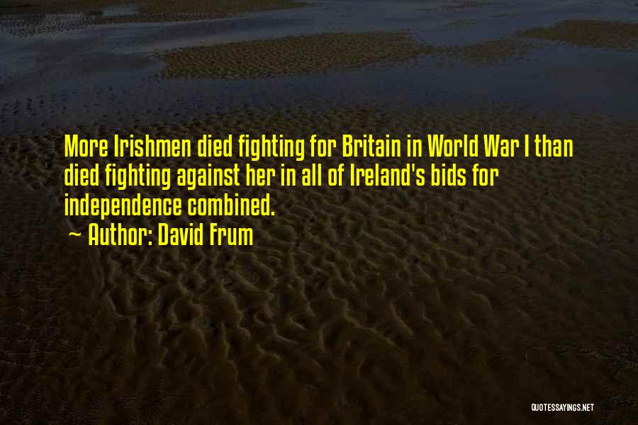 David Frum Quotes: More Irishmen Died Fighting For Britain In World War I Than Died Fighting Against Her In All Of Ireland's Bids