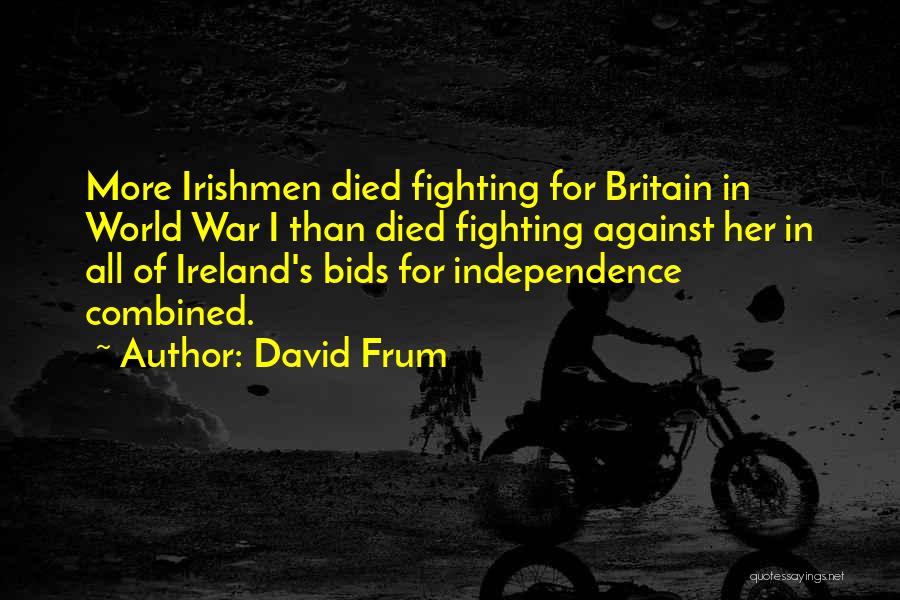 David Frum Quotes: More Irishmen Died Fighting For Britain In World War I Than Died Fighting Against Her In All Of Ireland's Bids