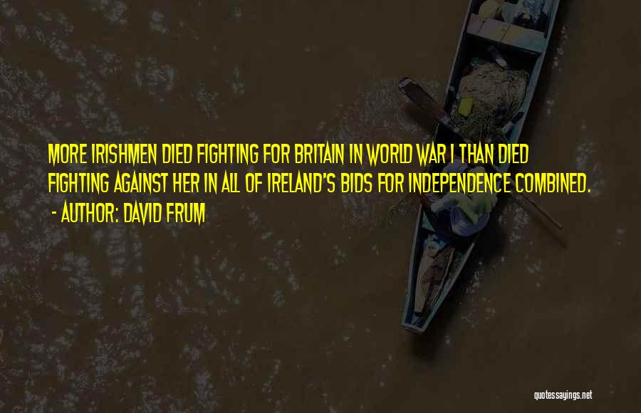 David Frum Quotes: More Irishmen Died Fighting For Britain In World War I Than Died Fighting Against Her In All Of Ireland's Bids