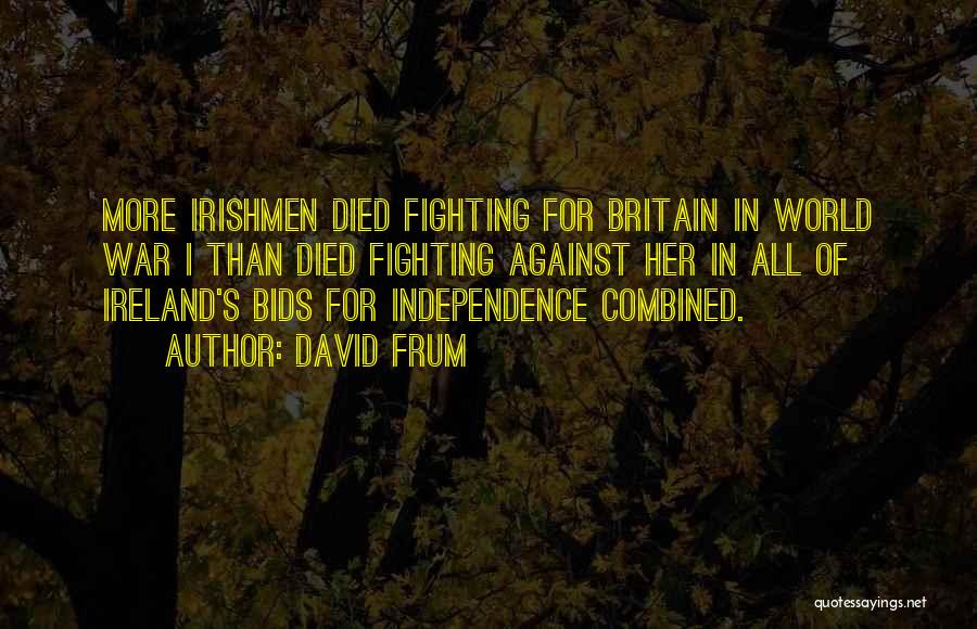 David Frum Quotes: More Irishmen Died Fighting For Britain In World War I Than Died Fighting Against Her In All Of Ireland's Bids