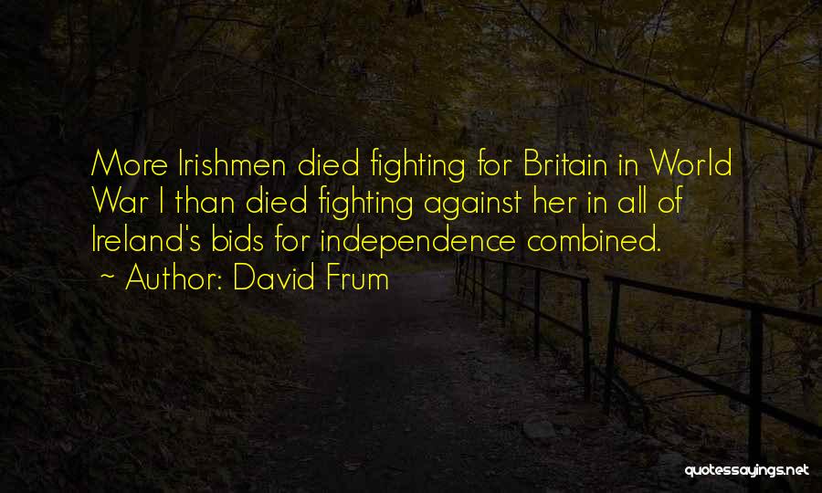 David Frum Quotes: More Irishmen Died Fighting For Britain In World War I Than Died Fighting Against Her In All Of Ireland's Bids