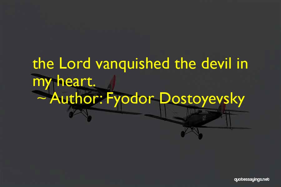 Fyodor Dostoyevsky Quotes: The Lord Vanquished The Devil In My Heart.