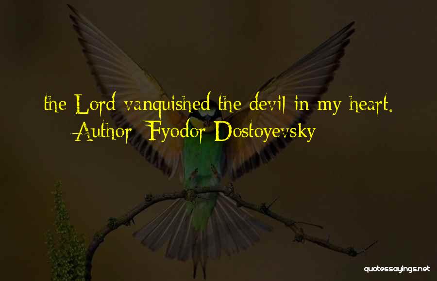 Fyodor Dostoyevsky Quotes: The Lord Vanquished The Devil In My Heart.