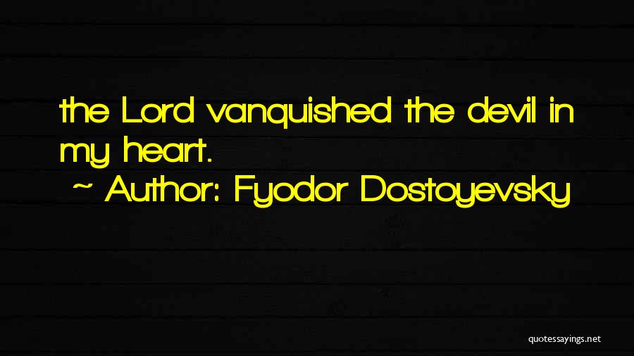 Fyodor Dostoyevsky Quotes: The Lord Vanquished The Devil In My Heart.