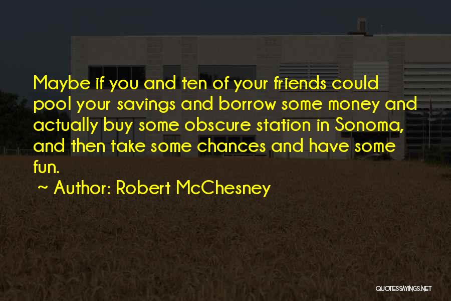 Robert McChesney Quotes: Maybe If You And Ten Of Your Friends Could Pool Your Savings And Borrow Some Money And Actually Buy Some