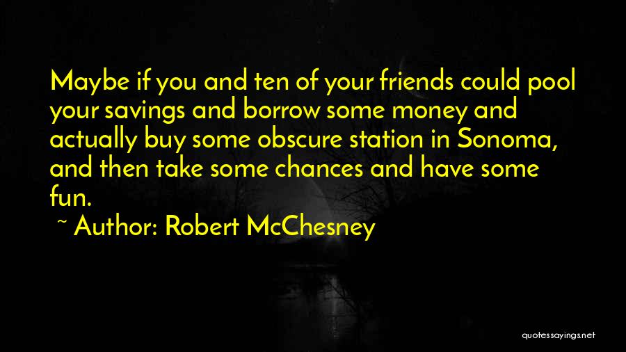 Robert McChesney Quotes: Maybe If You And Ten Of Your Friends Could Pool Your Savings And Borrow Some Money And Actually Buy Some