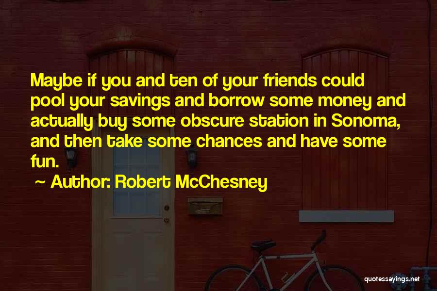 Robert McChesney Quotes: Maybe If You And Ten Of Your Friends Could Pool Your Savings And Borrow Some Money And Actually Buy Some