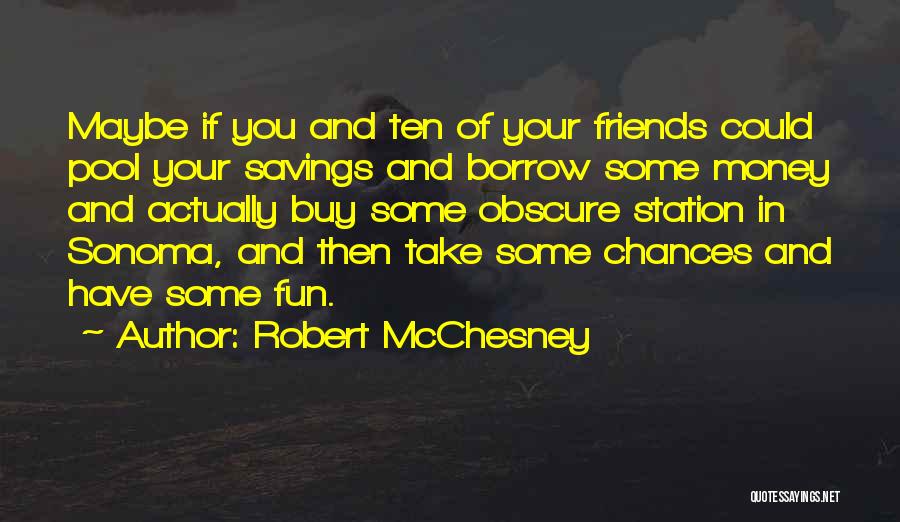 Robert McChesney Quotes: Maybe If You And Ten Of Your Friends Could Pool Your Savings And Borrow Some Money And Actually Buy Some