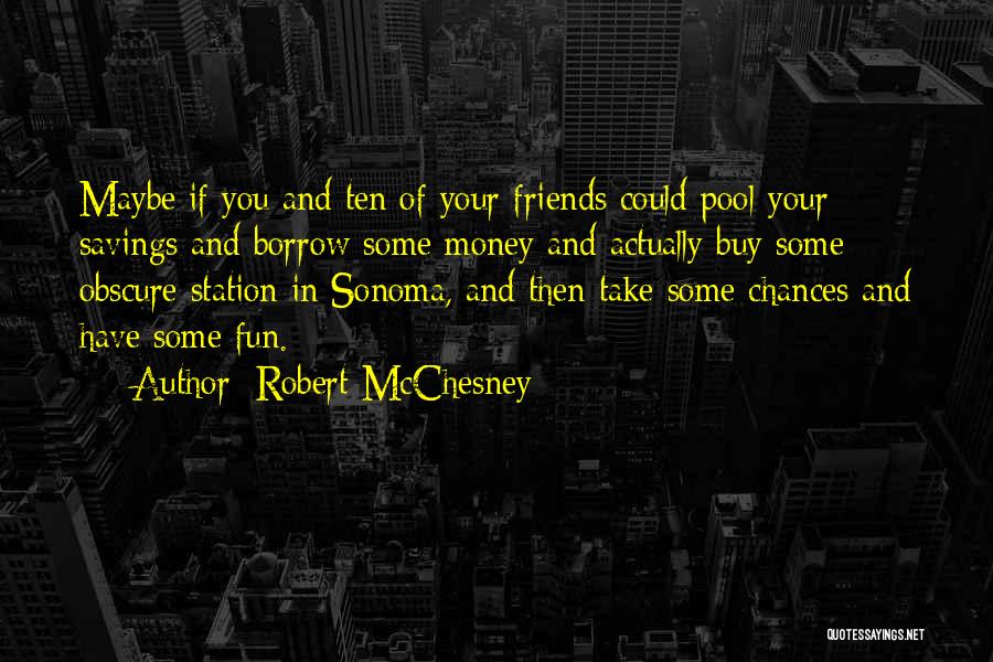 Robert McChesney Quotes: Maybe If You And Ten Of Your Friends Could Pool Your Savings And Borrow Some Money And Actually Buy Some