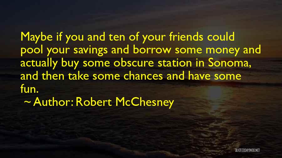 Robert McChesney Quotes: Maybe If You And Ten Of Your Friends Could Pool Your Savings And Borrow Some Money And Actually Buy Some