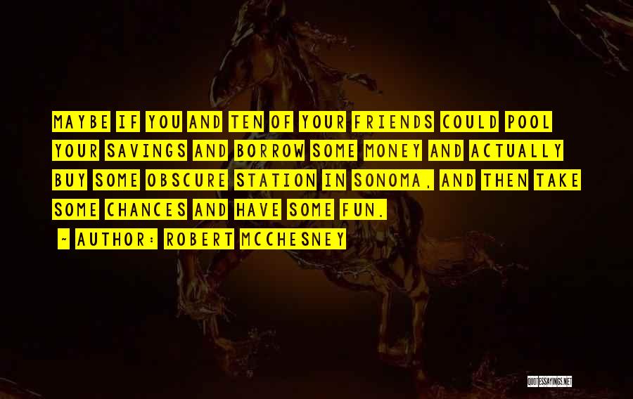 Robert McChesney Quotes: Maybe If You And Ten Of Your Friends Could Pool Your Savings And Borrow Some Money And Actually Buy Some