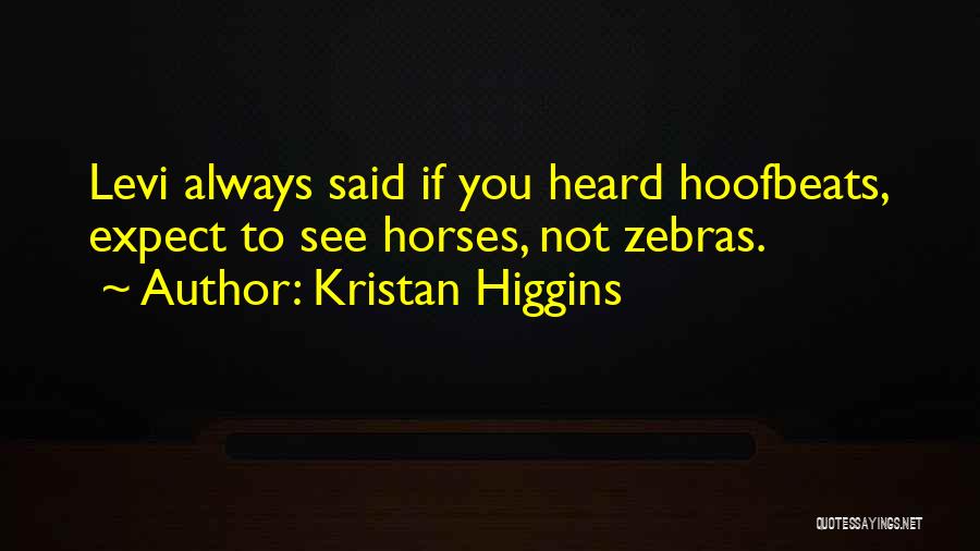 Kristan Higgins Quotes: Levi Always Said If You Heard Hoofbeats, Expect To See Horses, Not Zebras.