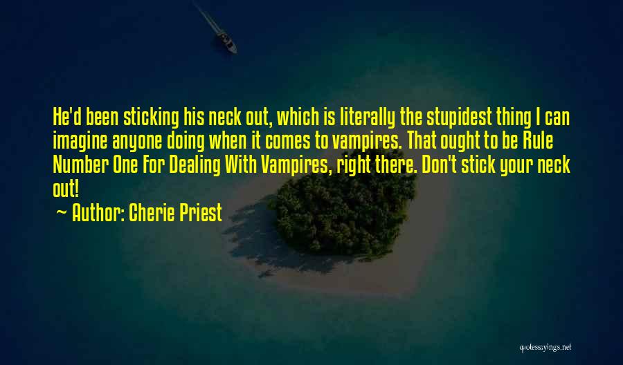 Cherie Priest Quotes: He'd Been Sticking His Neck Out, Which Is Literally The Stupidest Thing I Can Imagine Anyone Doing When It Comes