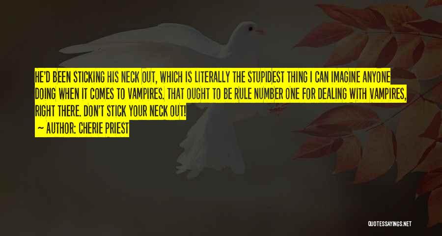 Cherie Priest Quotes: He'd Been Sticking His Neck Out, Which Is Literally The Stupidest Thing I Can Imagine Anyone Doing When It Comes