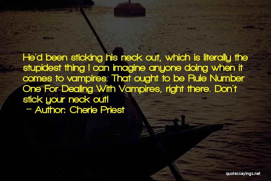 Cherie Priest Quotes: He'd Been Sticking His Neck Out, Which Is Literally The Stupidest Thing I Can Imagine Anyone Doing When It Comes