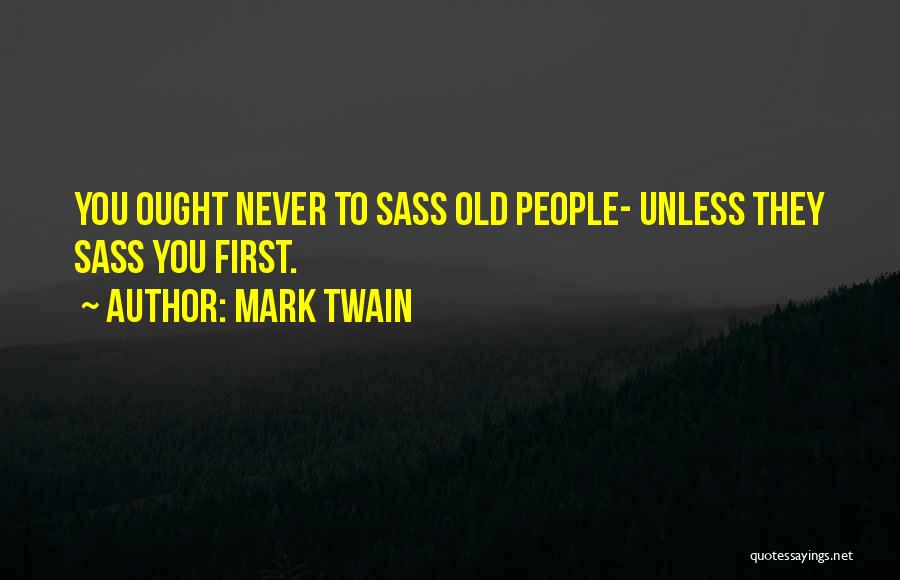 Mark Twain Quotes: You Ought Never To Sass Old People- Unless They Sass You First.