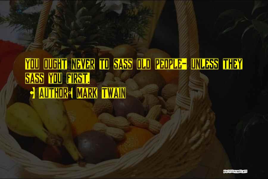 Mark Twain Quotes: You Ought Never To Sass Old People- Unless They Sass You First.