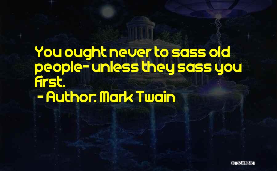 Mark Twain Quotes: You Ought Never To Sass Old People- Unless They Sass You First.