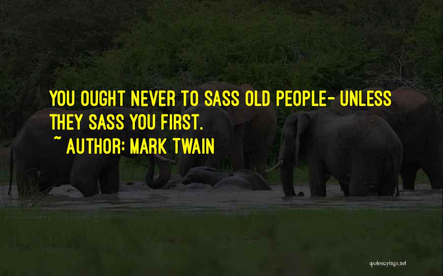 Mark Twain Quotes: You Ought Never To Sass Old People- Unless They Sass You First.