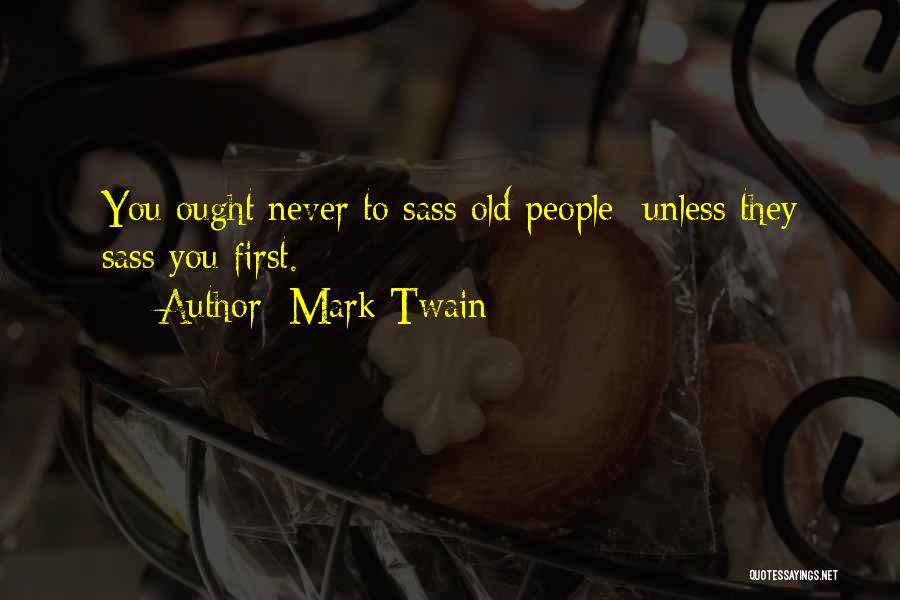 Mark Twain Quotes: You Ought Never To Sass Old People- Unless They Sass You First.